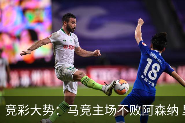 竞彩大势：马竞主场不败阿森纳 里斯本有望大胜